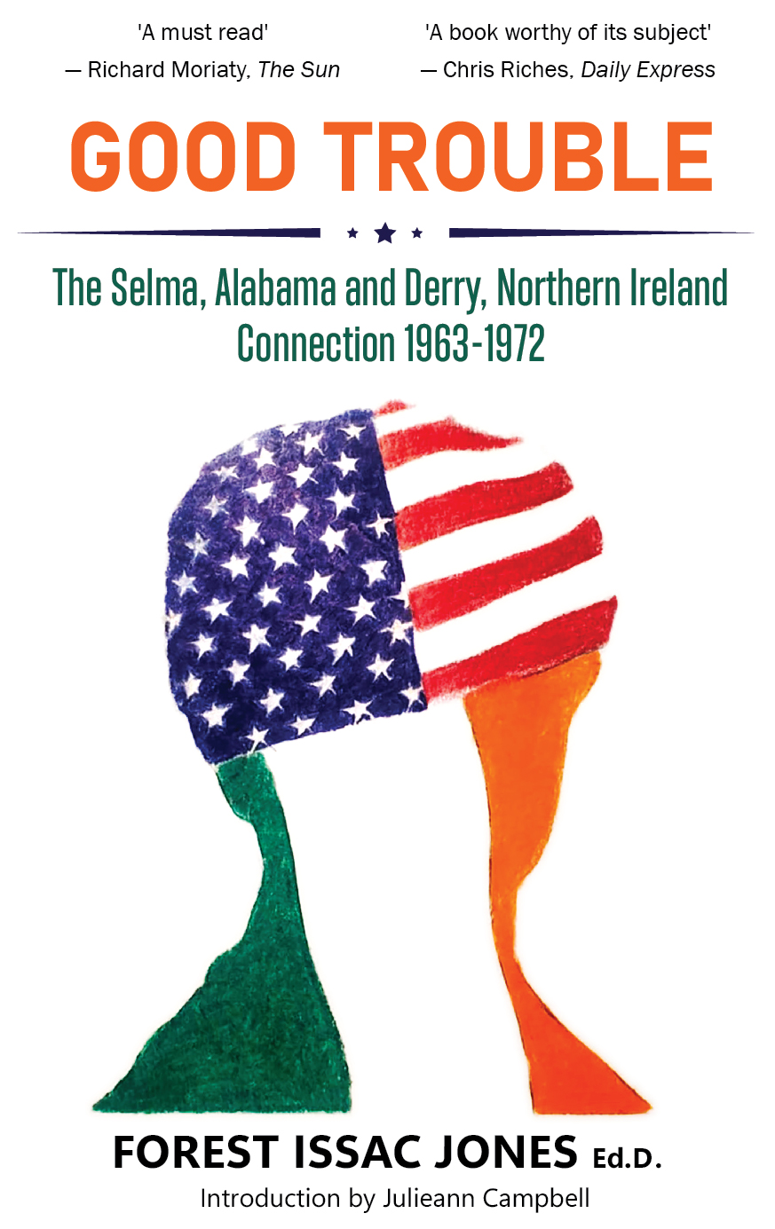 Good Trouble: The Selma, Alabama and Derry, Northern Ireland Connection 1963-1972 by Forest Issac Jones.